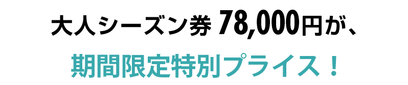 大人シーズン券 68,500円が、ナント！